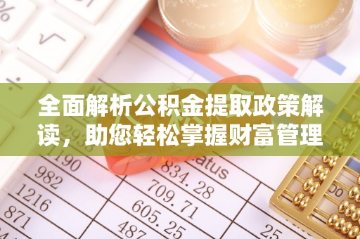 澳门全面解析公积金提取政策解读，助您轻松掌握财富管理新方向