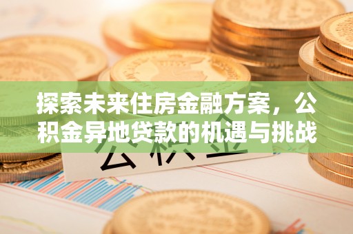 澳门探索未来住房金融方案，公积金异地贷款的机遇与挑战