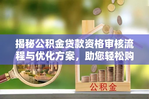 澳门揭秘公积金贷款资格审核流程与优化方案，助您轻松购房