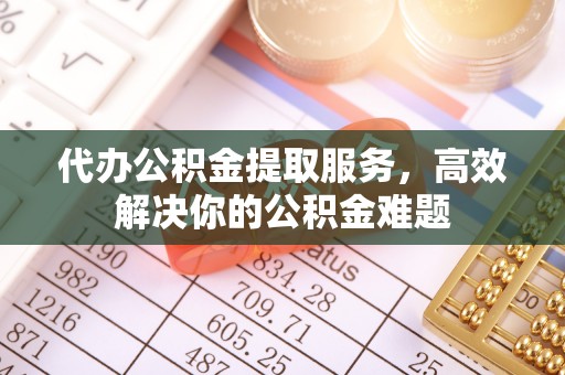 澳门代办公积金提取服务，高效解决你的公积金难题