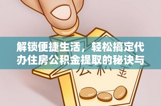 澳门解锁便捷生活，轻松搞定代办住房公积金提取的秘诀与技巧