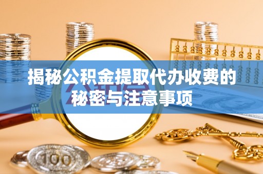 澳门揭秘公积金提取代办收费的秘密与注意事项