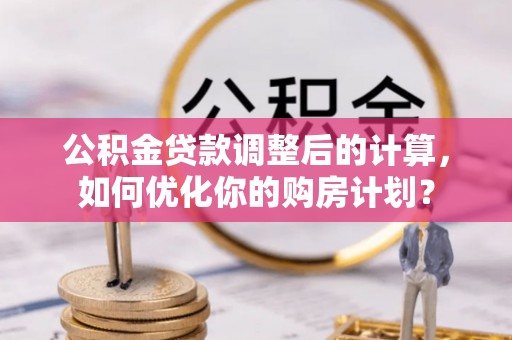 澳门公积金贷款调整后的计算，如何优化你的购房计划？