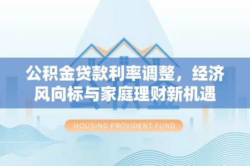澳门公积金贷款利率调整，经济风向标与家庭理财新机遇