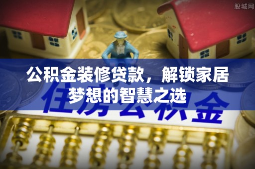 澳门公积金装修贷款，解锁家居梦想的智慧之选