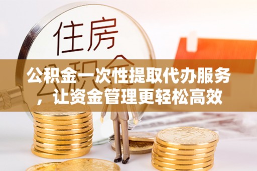 澳门公积金一次性提取代办服务，让资金管理更轻松高效