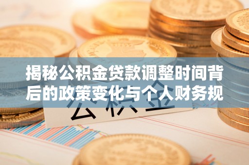 澳门揭秘公积金贷款调整时间背后的政策变化与个人财务规划