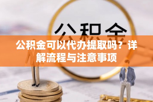 澳门公积金可以代办提取吗？详解流程与注意事项