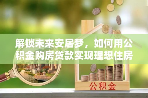 澳门解锁未来安居梦，如何用公积金购房贷款实现理想住房计划