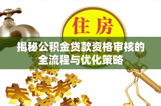 澳门揭秘公积金贷款资格审核的全流程与优化策略