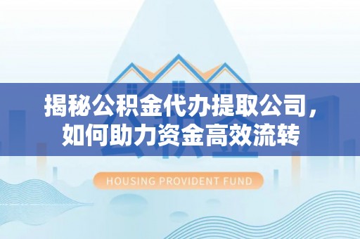 澳门揭秘公积金代办提取公司，如何助力资金高效流转