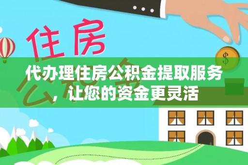 澳门代办理住房公积金提取服务，让您的资金更灵活