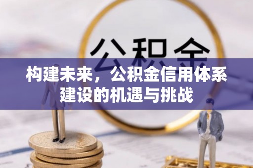 澳门构建未来，公积金信用体系建设的机遇与挑战