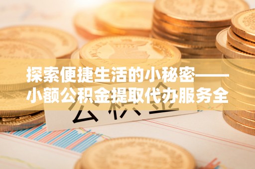 澳门探索便捷生活的小秘密——小额公积金提取代办服务全解析