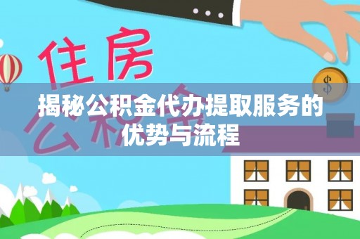 澳门揭秘公积金代办提取服务的优势与流程