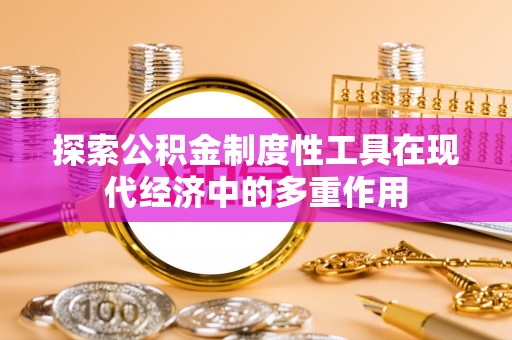澳门探索公积金制度性工具在现代经济中的多重作用