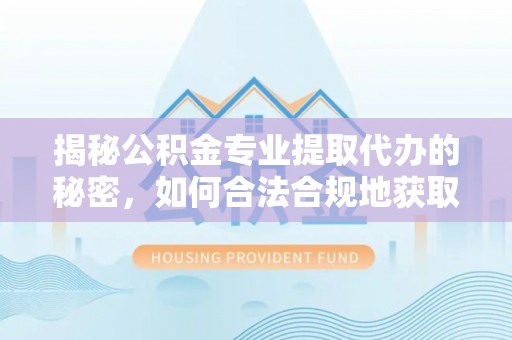 澳门揭秘公积金专业提取代办的秘密，如何合法合规地获取你的住房基金？