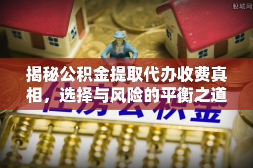 澳门揭秘公积金提取代办收费真相，选择与风险的平衡之道
