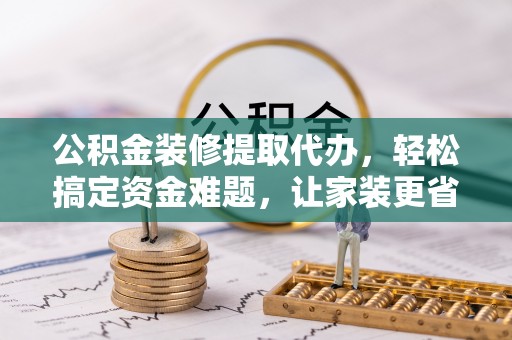 澳门公积金装修提取代办，轻松搞定资金难题，让家装更省心