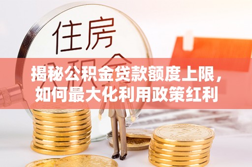 澳门揭秘公积金贷款额度上限，如何最大化利用政策红利