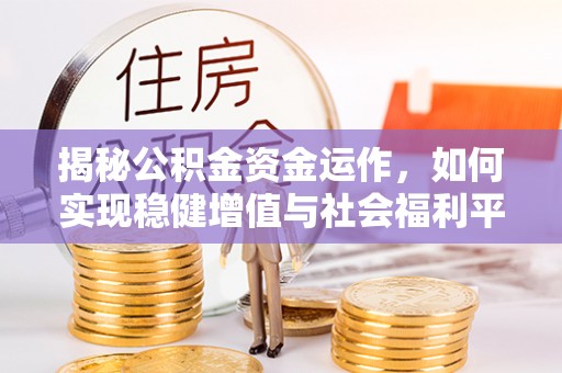 澳门揭秘公积金资金运作，如何实现稳健增值与社会福利平衡