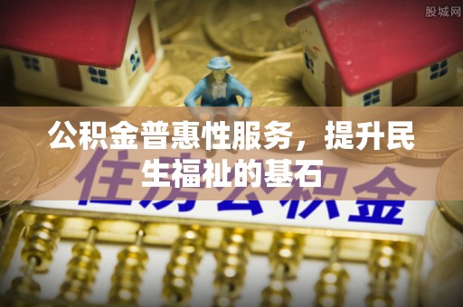 澳门公积金普惠性服务，提升民生福祉的基石