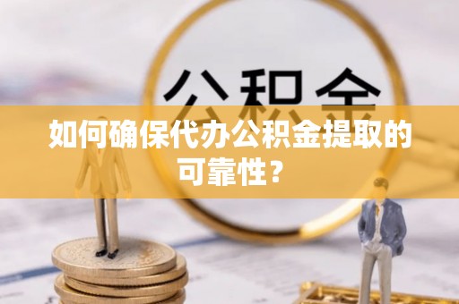 澳门如何确保代办公积金提取的可靠性？